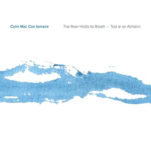COLM MAC CON IOMAIRE - THE RIVER HOLDS IT’S BREATH - New CD Album